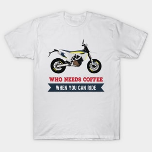 Motorcycle Husqvarna 701 quote Who Needs Coffee When You Can Ride T-Shirt